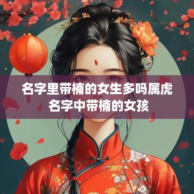 名字里带楠的女生多吗属虎 名字中带楠的女孩