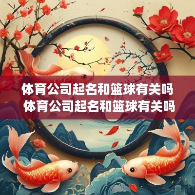 体育公司起名和篮球有关吗 体育公司起名和篮球有关吗女孩