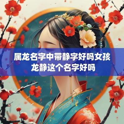 属龙名字中带静字好吗女孩 龙静这个名字好吗