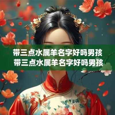带三点水属羊名字好吗男孩 带三点水属羊名字好吗男孩子