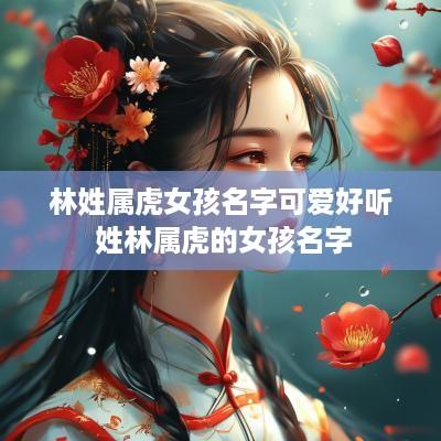 林姓属虎女孩名字可爱好听 姓林属虎的女孩名字