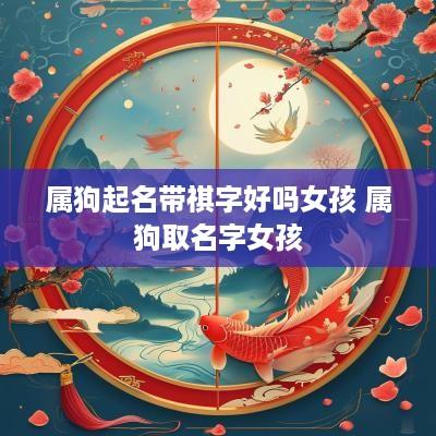 属狗起名带祺字好吗女孩 属狗取名字女孩