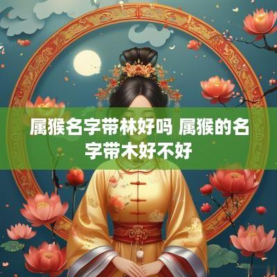 属猴名字带林好吗 属猴的名字带木好不好