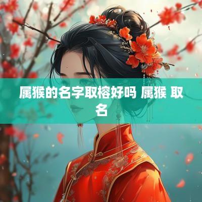 属猴的名字取榕好吗 属猴 取名