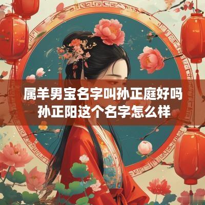属羊男宝名字叫孙正庭好吗 孙正阳这个名字怎么样