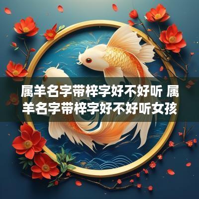 属羊名字带梓字好不好听 属羊名字带梓字好不好听女孩