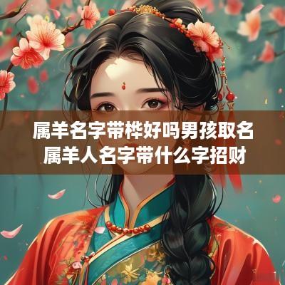 属羊名字带桦好吗男孩取名 属羊人名字带什么字招财