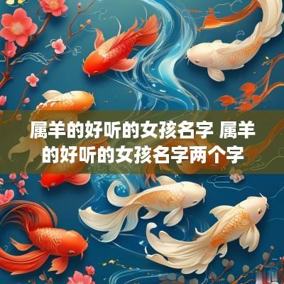 属羊的好听的女孩名字 属羊的好听的女孩名字两个字