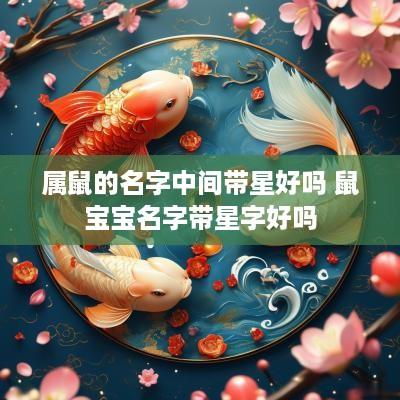 属鼠的名字中间带星好吗 鼠宝宝名字带星字好吗