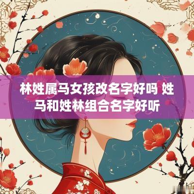 林姓属马女孩改名字好吗 姓马和姓林组合名字好听