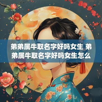 弟弟属牛取名字好吗女生 弟弟属牛取名字好吗女生怎么取