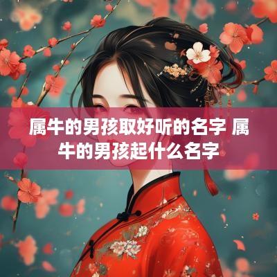 属牛的男孩取好听的名字 属牛的男孩起什么名字