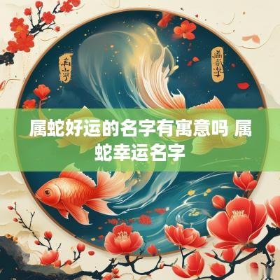属蛇好运的名字有寓意吗 属蛇幸运名字