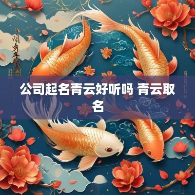 公司起名青云好听吗 青云取名