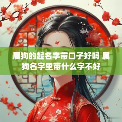 属狗的起名字带口子好吗 属狗名字里带什么字不好