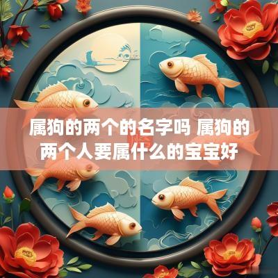 属狗的两个的名字吗 属狗的两个人要属什么的宝宝好
