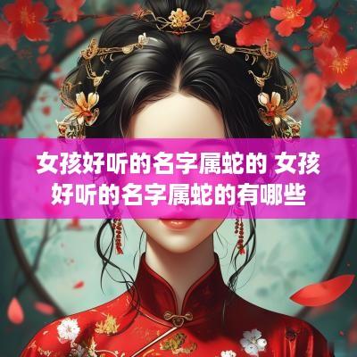 女孩好听的名字属蛇的 女孩好听的名字属蛇的有哪些