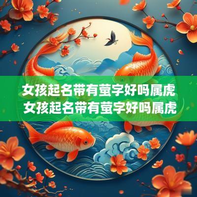 女孩起名带有萤字好吗属虎 女孩起名带有萤字好吗属虎的