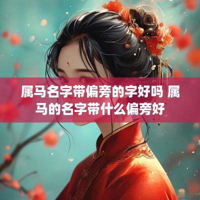 属马名字带偏旁的字好吗 属马的名字带什么偏旁好