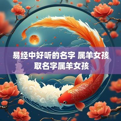 易经中好听的名字 属羊女孩 取名字属羊女孩