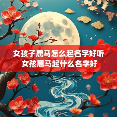 女孩子属马怎么起名字好听 女孩属马起什么名字好 女孩子属马怎么起名字好听 女孩属马起什么名字好