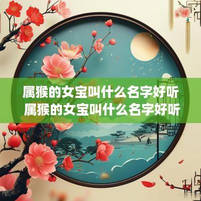 属猴的女宝叫什么名字好听 属猴的女宝叫什么名字好听点