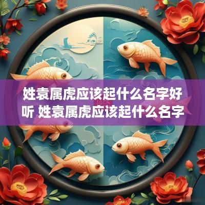 姓袁属虎应该起什么名字好听 姓袁属虎应该起什么名字好听点