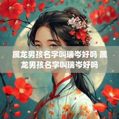 属龙男孩名字叫瑞岑好吗 属龙男孩名字叫瑞岑好吗