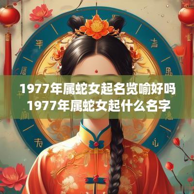 1977年属蛇女起名览喻好吗 1977年属蛇女起什么名字好?