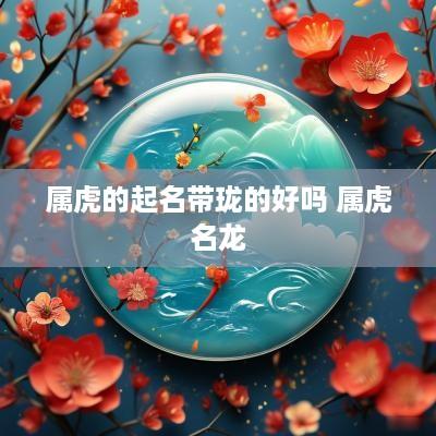 属虎的起名带珑的好吗 属虎名龙