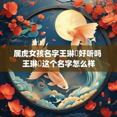 属虎女孩名字王琳玥好听吗 王琳玥这个名字怎么样