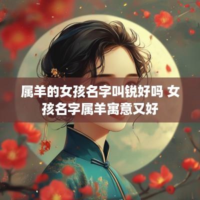 属羊的女孩名字叫锐好吗 女孩名字属羊寓意又好