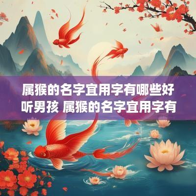 属猴的名字宜用字有哪些好听男孩 属猴的名字宜用字有哪些好听男孩子