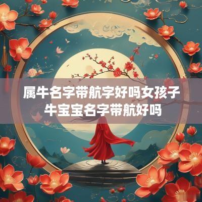 属牛名字带航字好吗女孩子 牛宝宝名字带航好吗