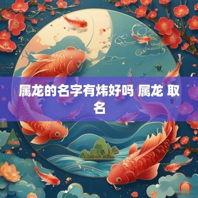 属龙的名字有炜好吗 属龙 取名 属龙的名字有炜好吗 属龙 取名