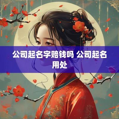 公司起名字赔钱吗 公司起名用处