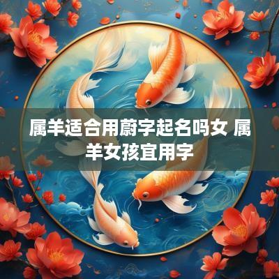 属羊适合用蔚字起名吗女 属羊女孩宜用字