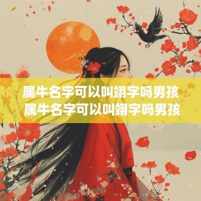 属牛名字可以叫翊字吗男孩 属牛名字可以叫翊字吗男孩子