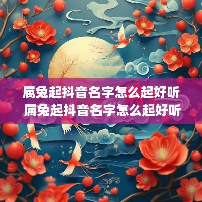 属兔起抖音名字怎么起好听 属兔起抖音名字怎么起好听女生