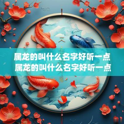 属龙的叫什么名字好听一点 属龙的叫什么名字好听一点女孩