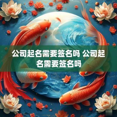 公司起名需要签名吗 公司起名需要签名吗