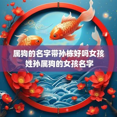 属狗的名字带孙栋好吗女孩 姓孙属狗的女孩名字