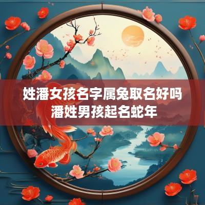姓潘女孩名字属兔取名好吗 潘姓男孩起名蛇年