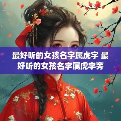 最好听的女孩名字属虎字 最好听的女孩名字属虎字旁