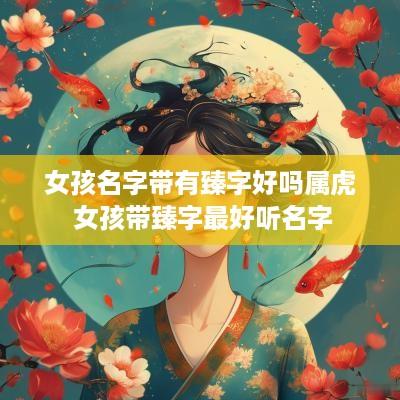 女孩名字带有臻字好吗属虎 女孩带臻字最好听名字