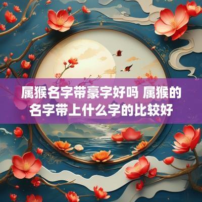 属猴名字带豪字好吗 属猴的名字带上什么字的比较好
