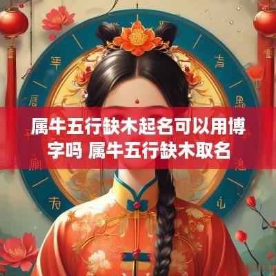 属牛五行缺木起名可以用博字吗 属牛五行缺木取名