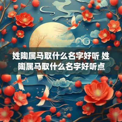 姓陶属马取什么名字好听 姓陶属马取什么名字好听点