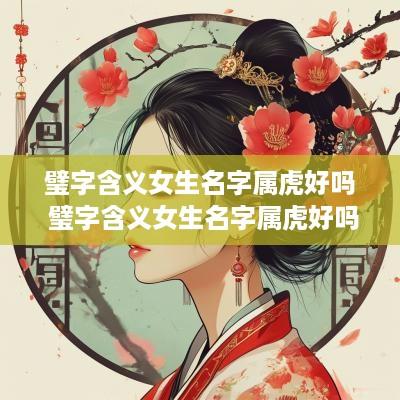 璧字含义女生名字属虎好吗 璧字含义女生名字属虎好吗怎么取