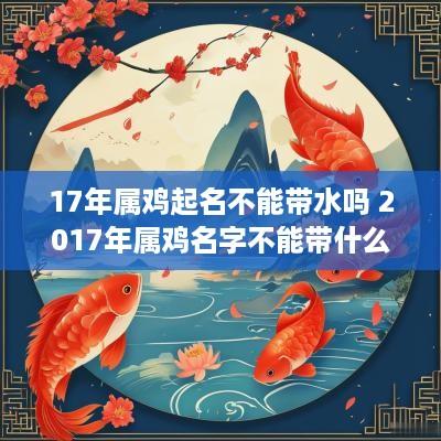 17年属鸡起名不能带水吗 2017年属鸡名字不能带什么字